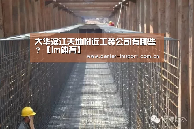 大华滨江天地附近工装公司有哪些？【im体育】