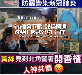 im体育下载_联合国通过禁止核武公约 旨在最终在全球消除核武