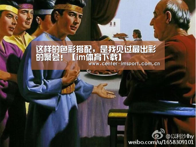 这样的色彩搭配，是我见过最出彩的聚会！【im体育下载】