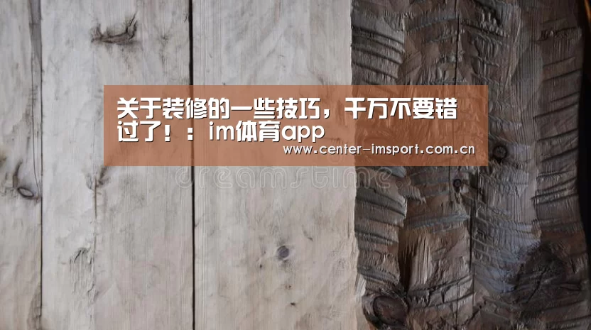 关于装修的一些技巧，千万不要错过了！：im体育app